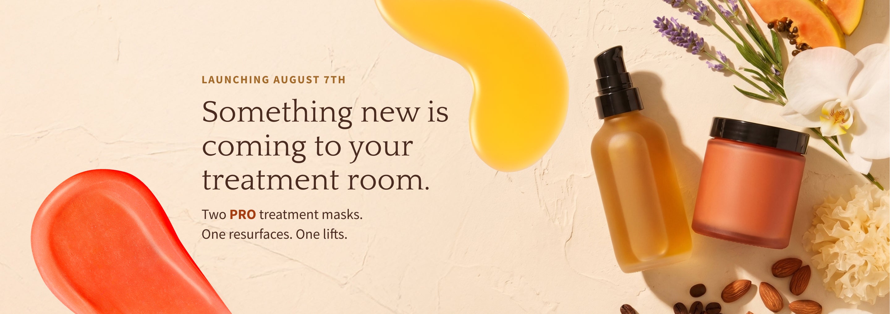 Launching August 7th — something new is coming to your treatment room. Two PRO treatment masks. One resurfaces. One lifts.