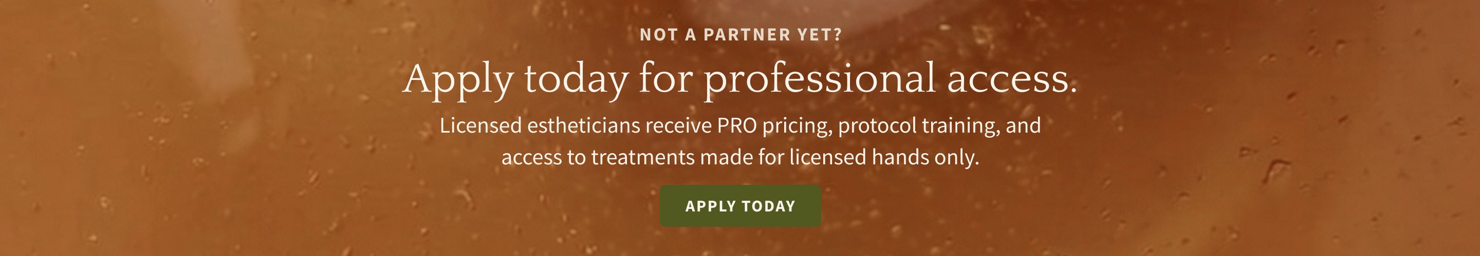 Not a partner yet? Apply today for professional access. Licensed estheticians receive PRO pricing, protocol training, and access to treatments made for licensed hands only.